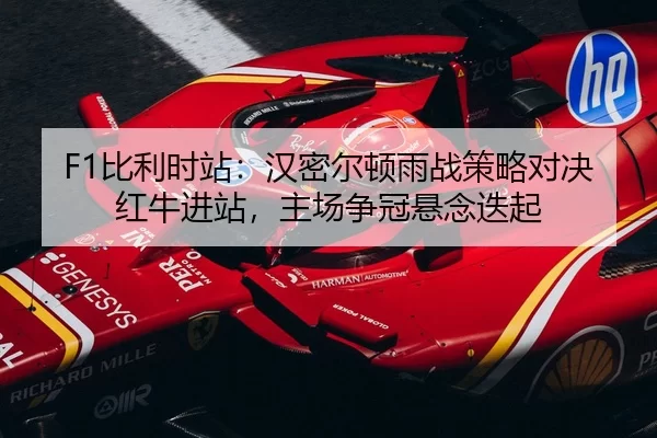 F1比利时站：汉密尔顿雨战策略对决红牛进站，主场争冠悬念迭起