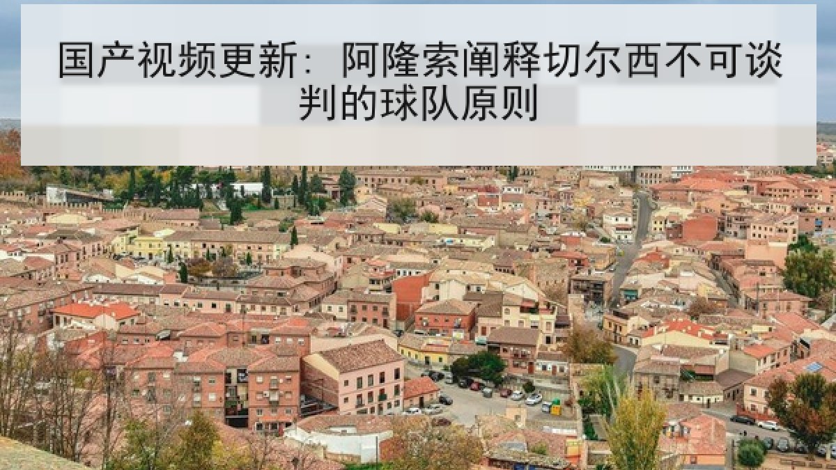 国产视频更新: 阿隆索阐释切尔西不可谈判的球队原则 国产视频更新: 阿隆索阐释切尔西不可谈判的球队原则