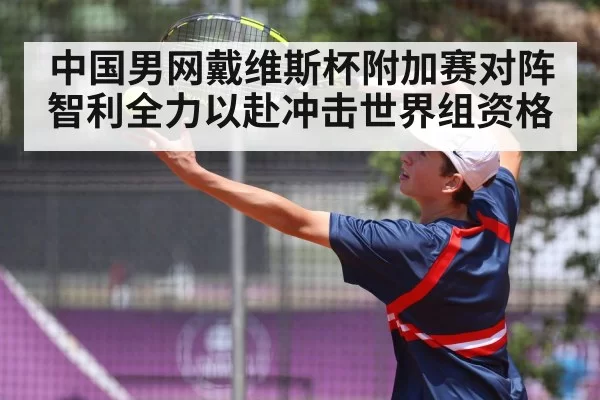 中国男网戴维斯杯附加赛对阵智利全力以赴冲击世界组资格