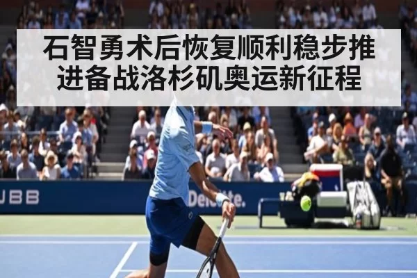 石智勇术后恢复顺利稳步推进备战洛杉矶奥运新征程