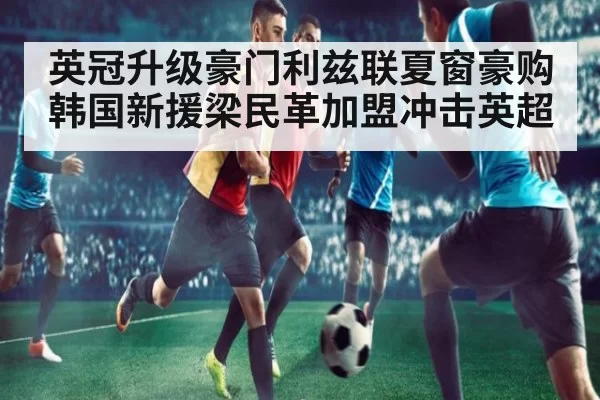 英冠升级豪门利兹联夏窗豪购韩国新援梁民革加盟冲击英超