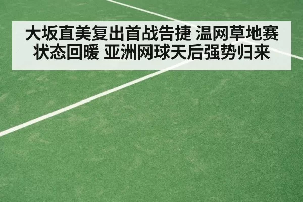 大坂直美复出首战告捷 温网草地赛状态回暖 亚洲网球天后强势归来