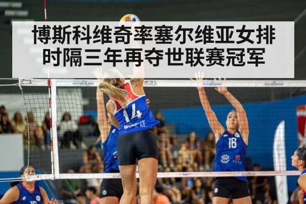 博斯科维奇率塞尔维亚女排时隔三年再夺世联赛冠军