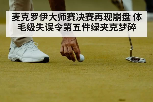 麦克罗伊大师赛决赛再现崩盘 体毛级失误令第五件绿夹克梦碎